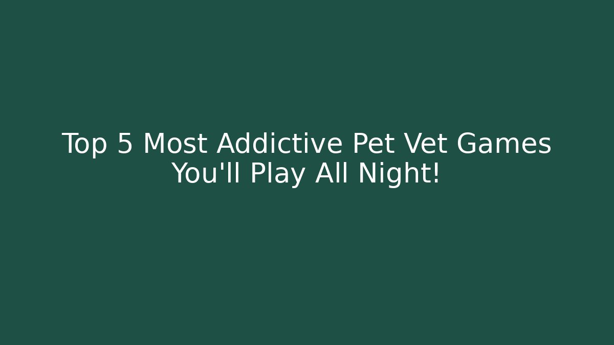 Top 5 Most Addictive Pet Vet Games You’ll Play All Night!