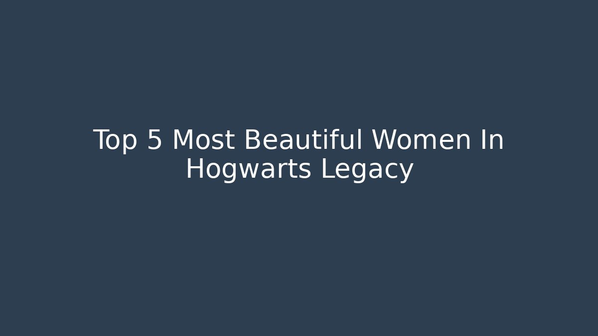 Top 5 Most Beautiful Women In Hogwarts Legacy