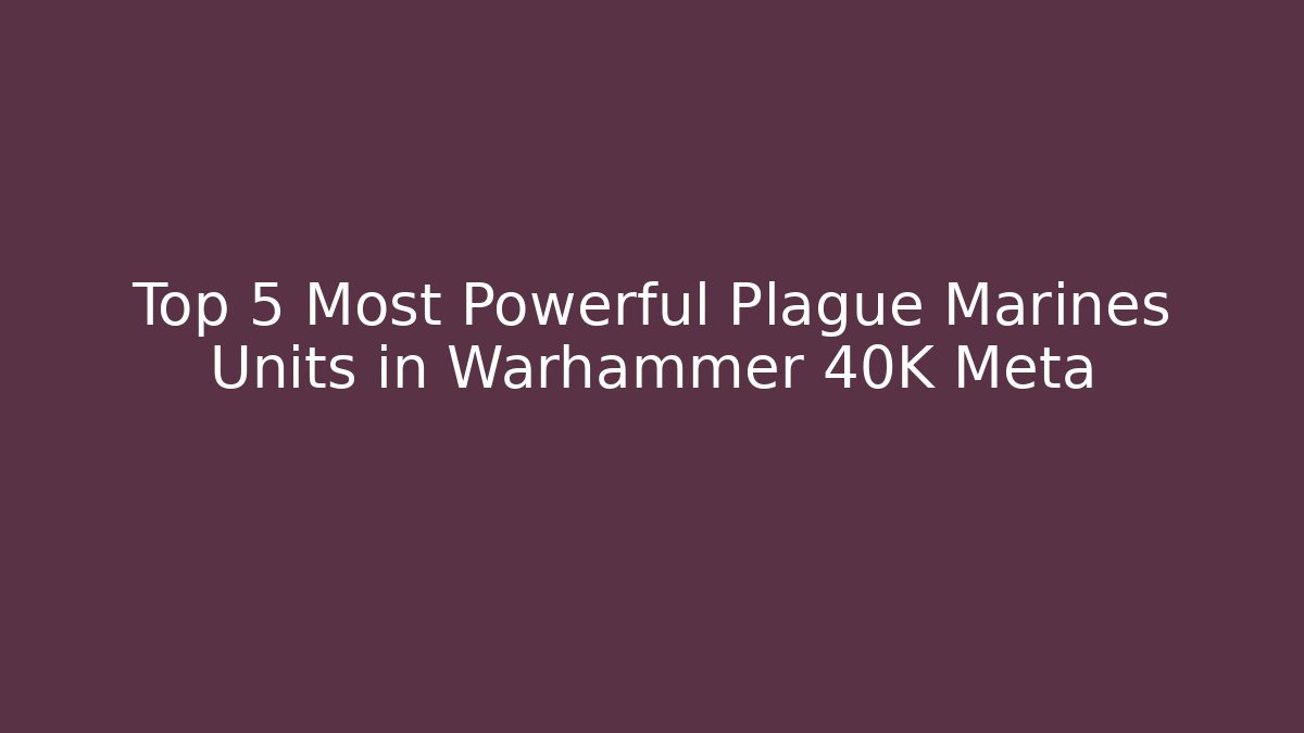 Top 5 Most Powerful Plague Marines Units in Warhammer 40K Meta
