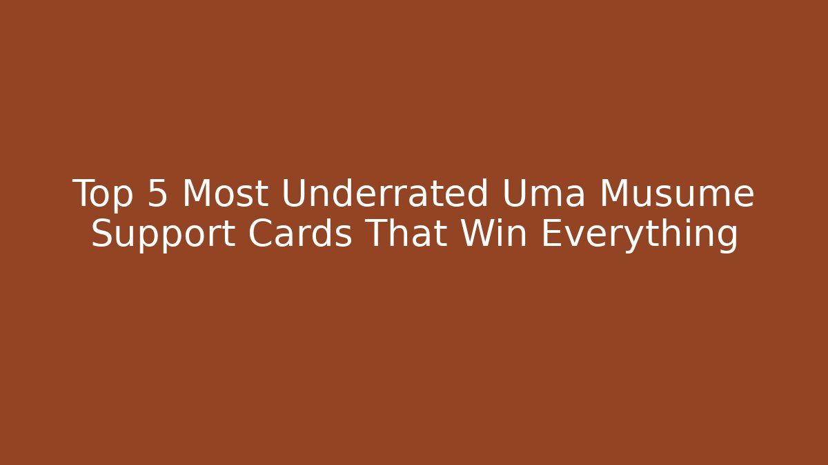 Top 5 Most Underrated Uma Musume Support Cards That Win Everything