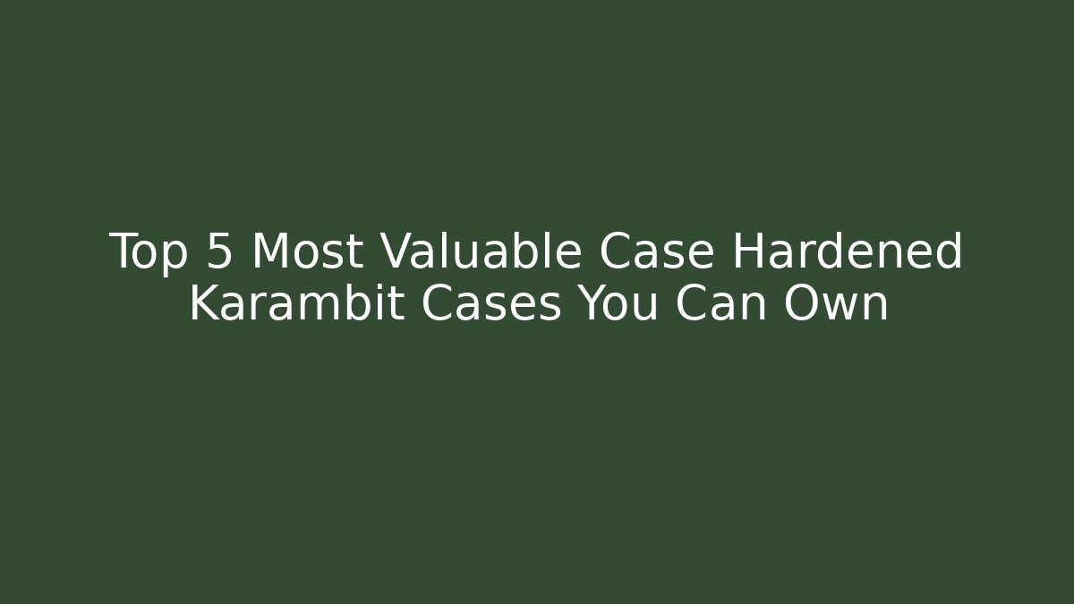 Top 5 Most Valuable Case Hardened Karambit Cases You Can Own