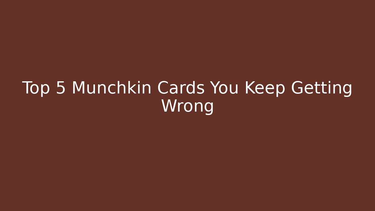 Top 5 Munchkin Cards You Keep Getting Wrong - Critter Realm