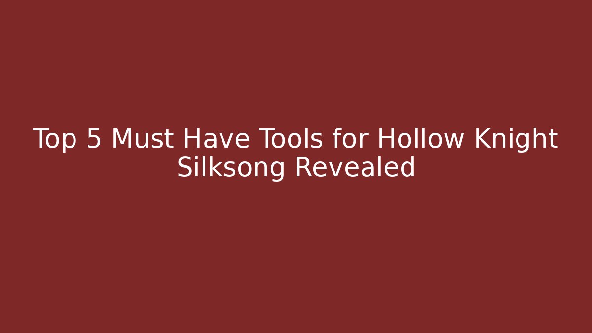 Top 5 Must Have Tools for Hollow Knight Silksong Revealed