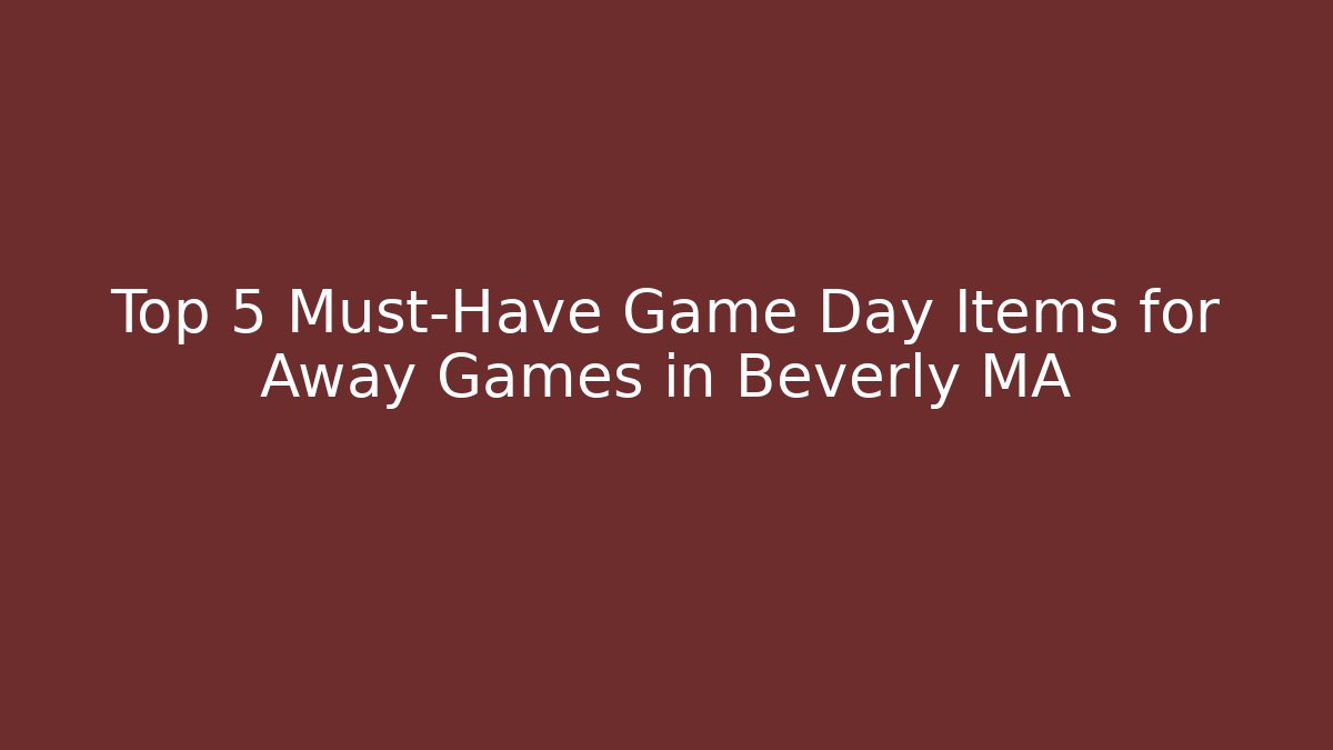 Top 5 Must-Have Game Day Items for Away Games in Beverly MA