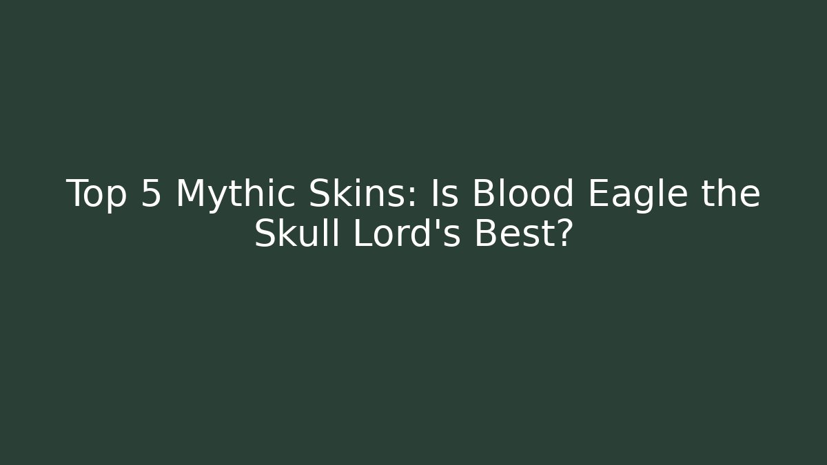 Top 5 Mythic Skins: Is Blood Eagle the Skull Lord's Best?