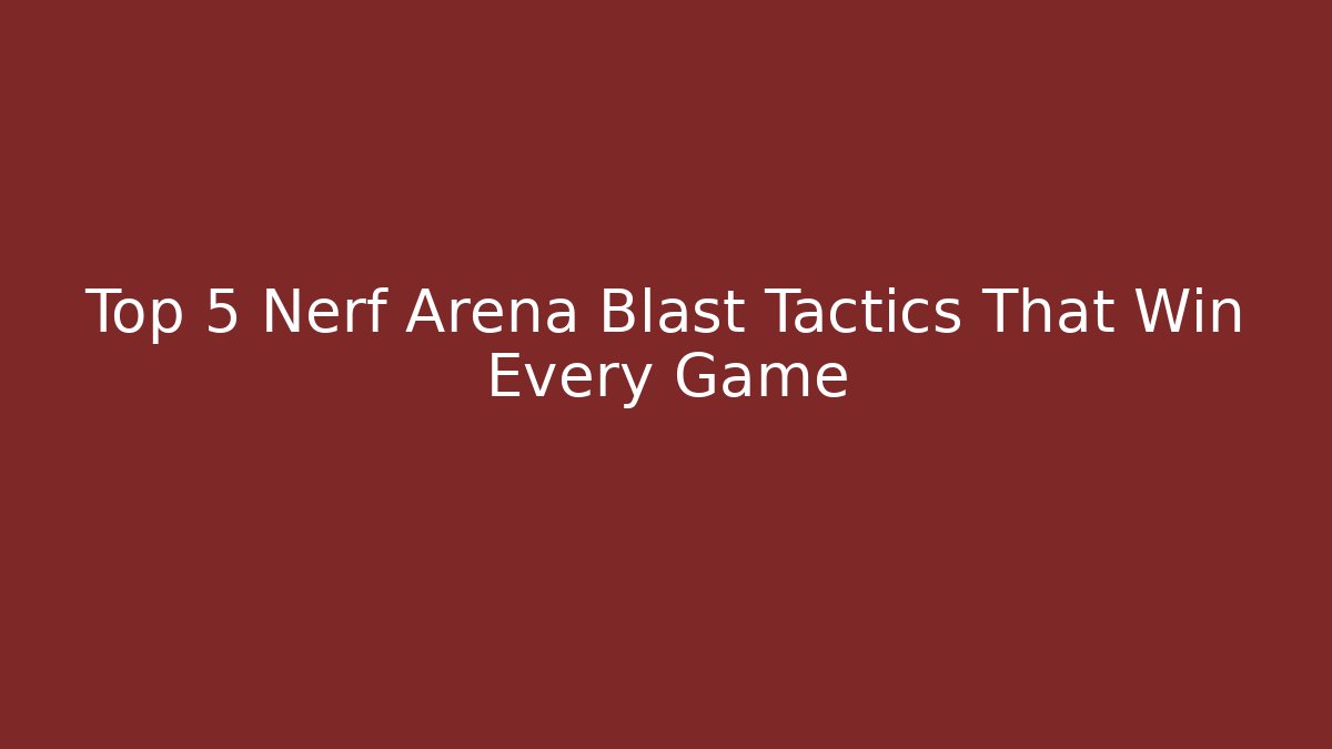 Top 5 Nerf Arena Blast Tactics That Win Every Game