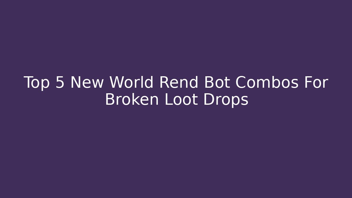 Top 5 New World Rend Bot Combos For Broken Loot Drops