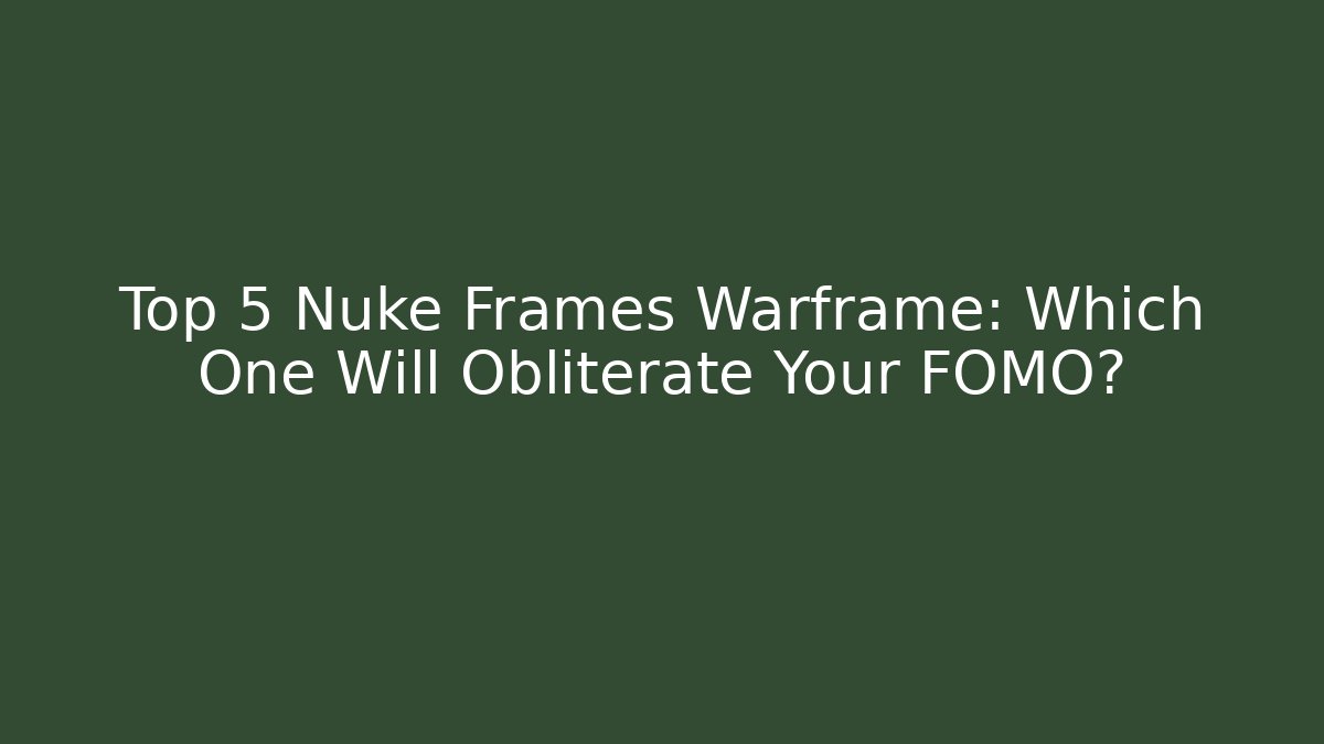 Top 5 Nuke Frames Warframe: Which One Will Obliterate Your FOMO?