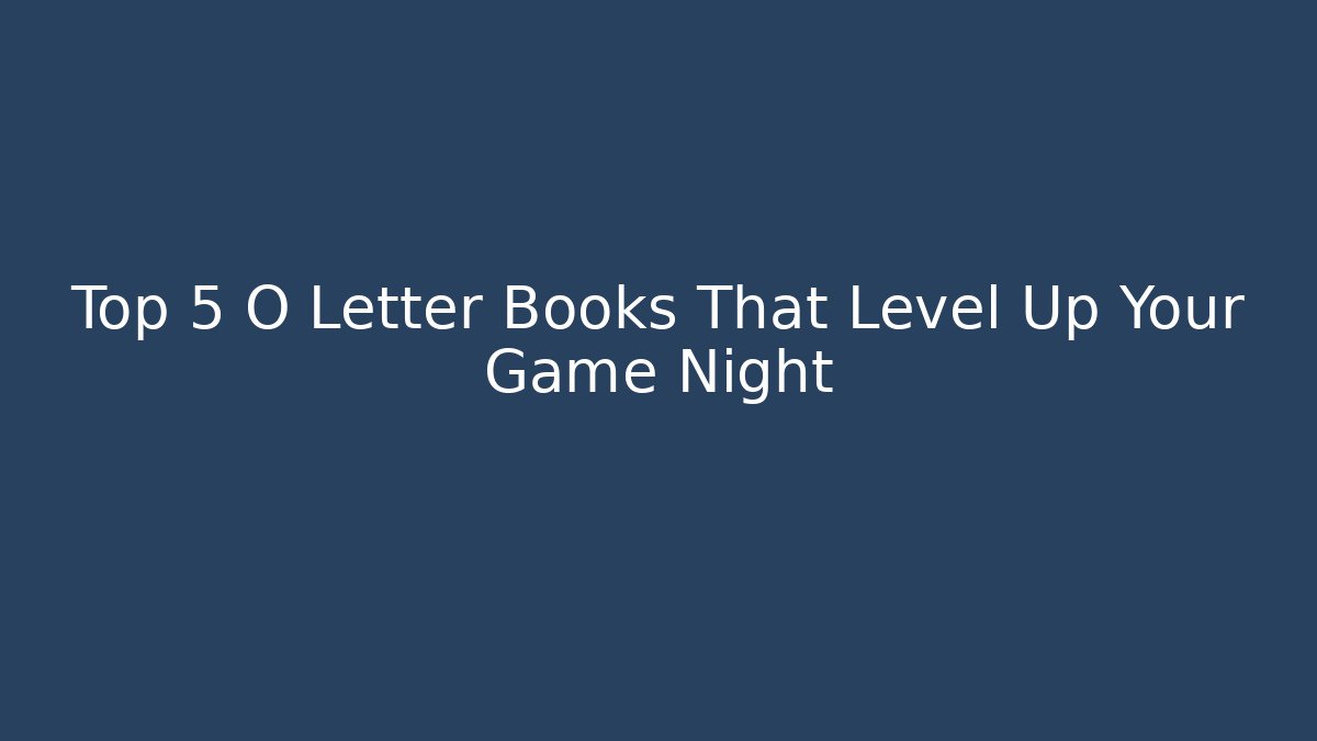 Top 5 O Letter Books That Level Up Your Game Night