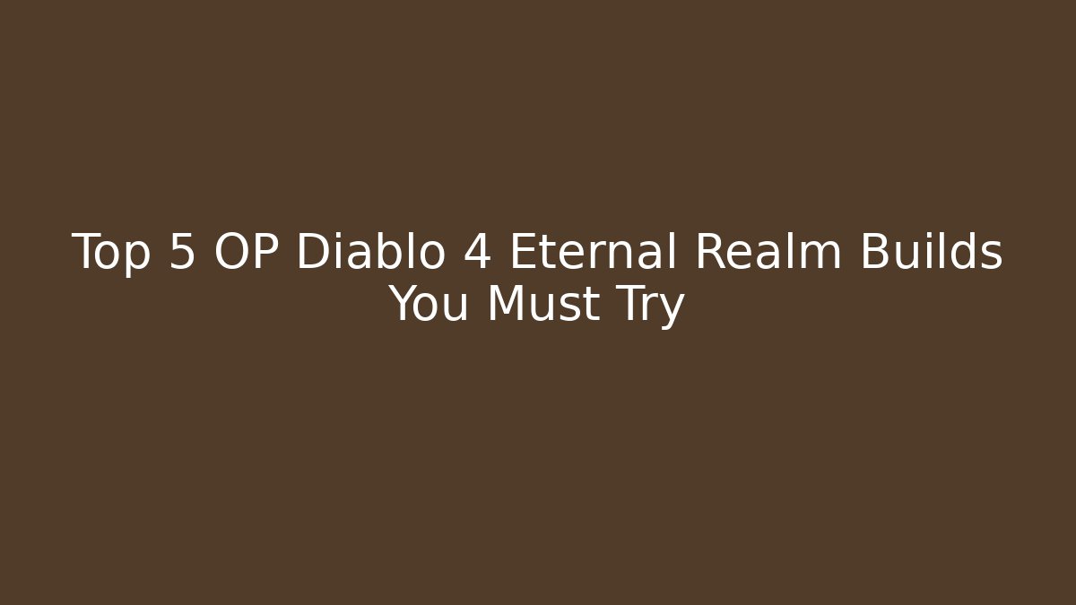 Top 5 OP Diablo 4 Eternal Realm Builds You Must Try