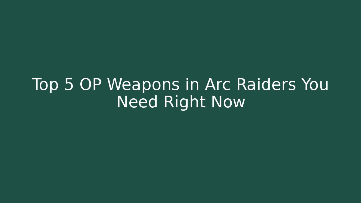 Top 5 OP Weapons in Arc Raiders You Need Right Now