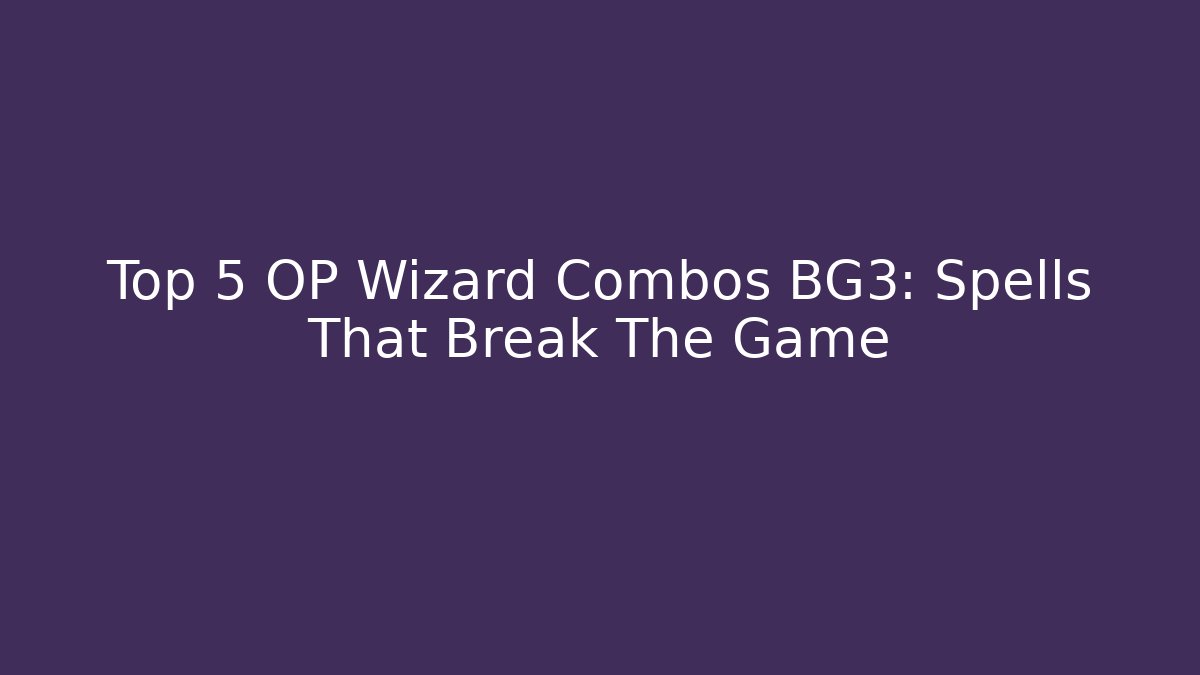 Top 5 OP Wizard Combos BG3: Spells That Break The Game