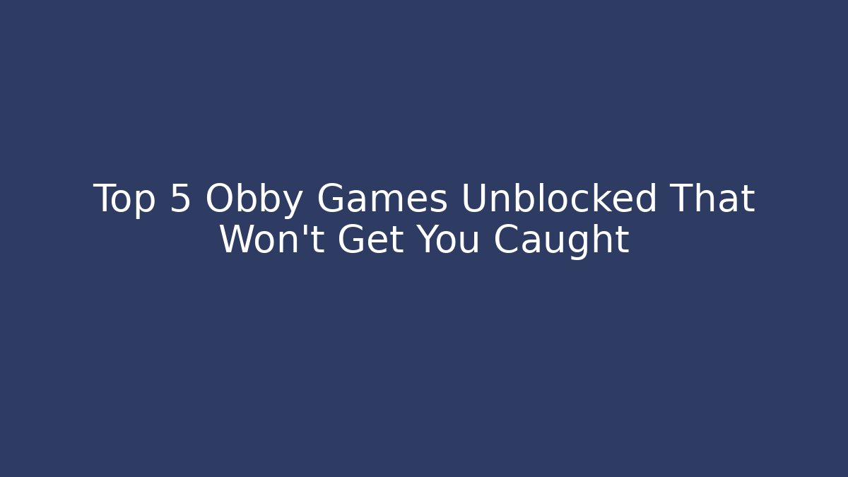 Top 5 Obby Games Unblocked That Won't Get You Caught