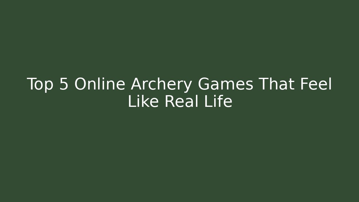Top 5 Online Archery Games That Feel Like Real Life