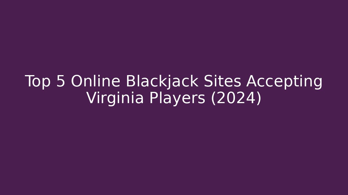 Top 5 Online Blackjack Sites Accepting Virginia Players (2024)