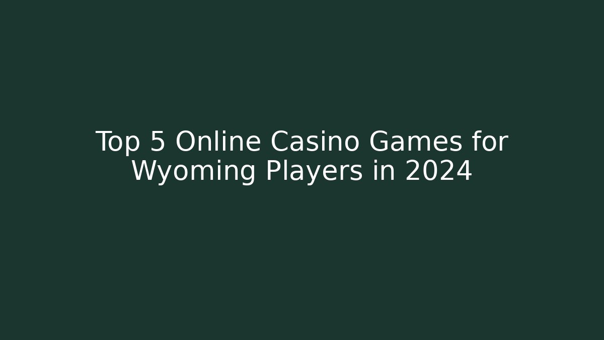 Top 5 Online Casino Games for Wyoming Players in 2024