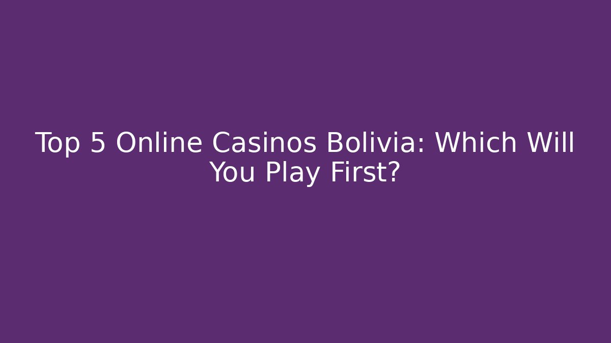 Top 5 Online Casinos Bolivia: Which Will You Play First?