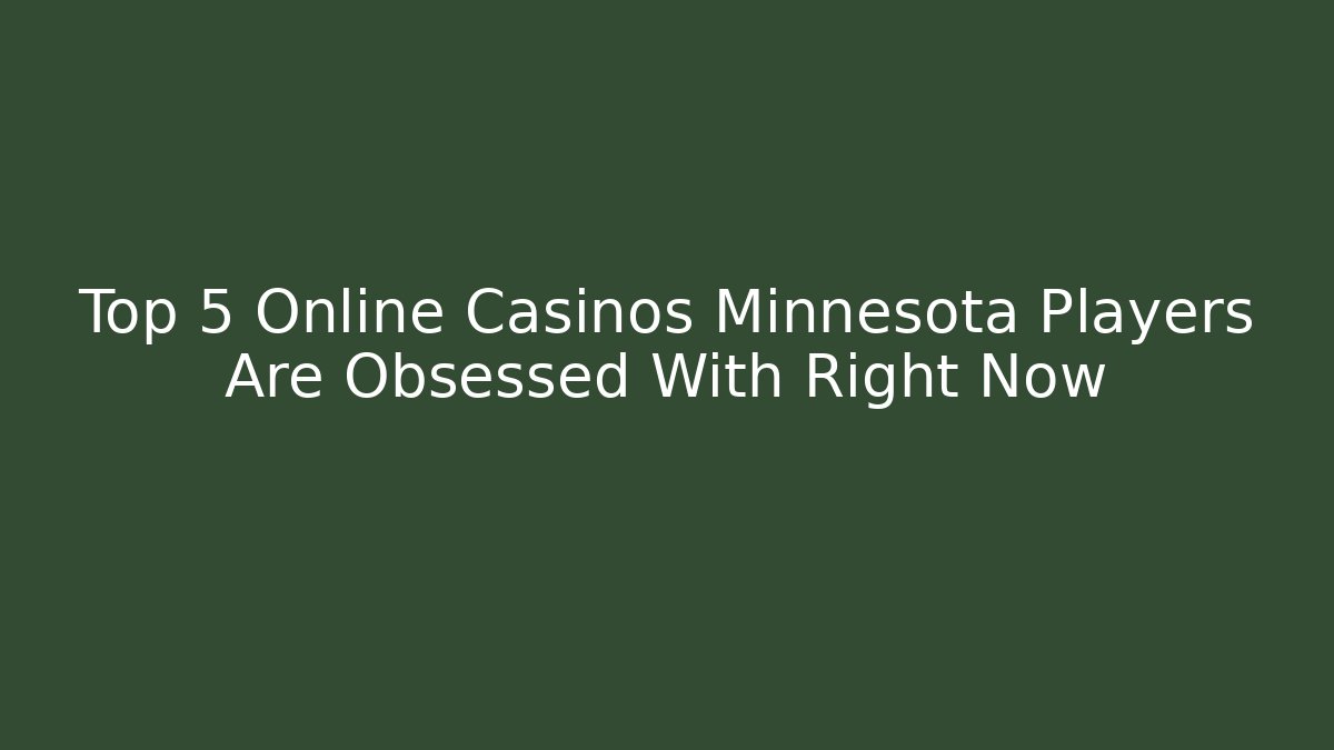Top 5 Online Casinos Minnesota Players Are Obsessed With Right Now