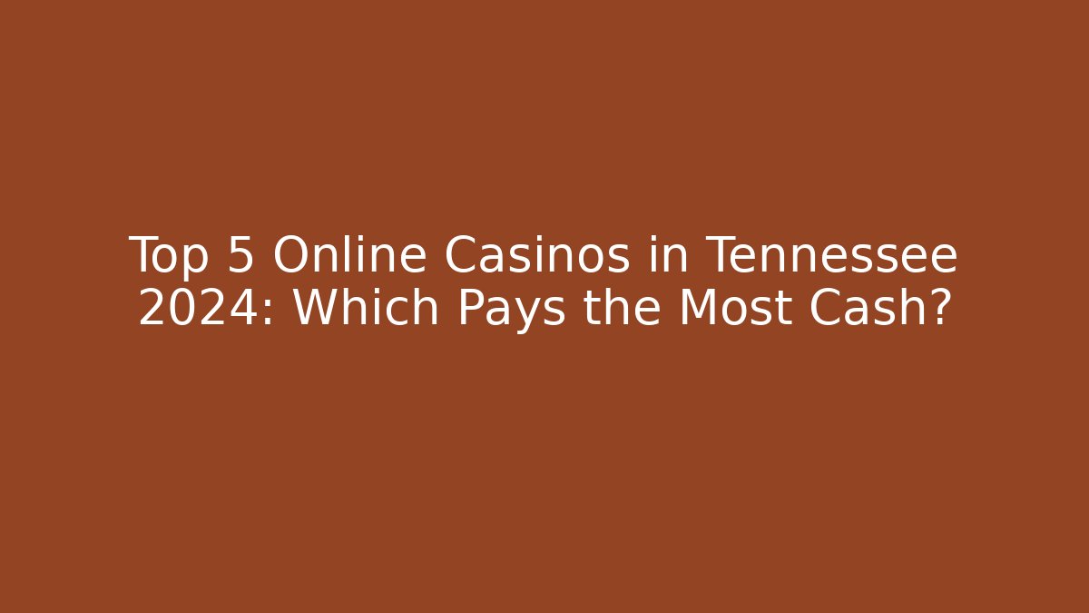 Top 5 Online Casinos in Tennessee 2024: Which Pays the Most Cash?
