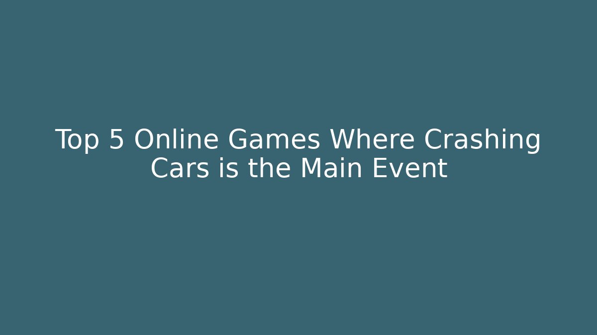 Top 5 Online Games Where Crashing Cars is the Main Event