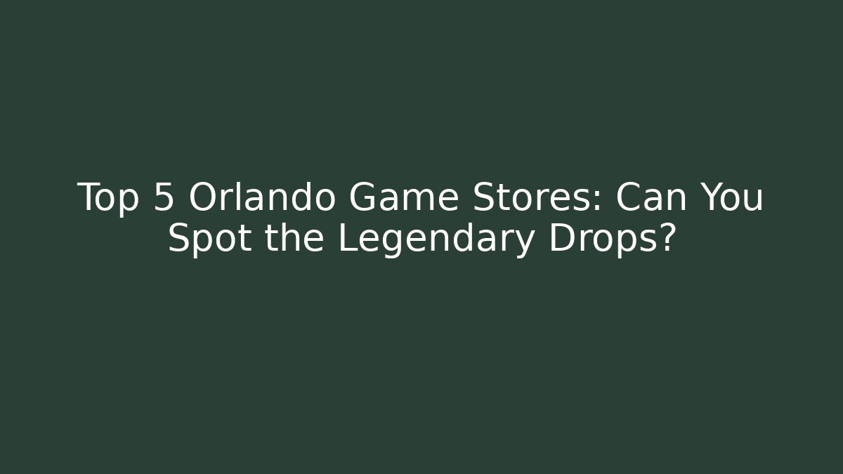 Top 5 Orlando Game Stores: Can You Spot the Legendary Drops?