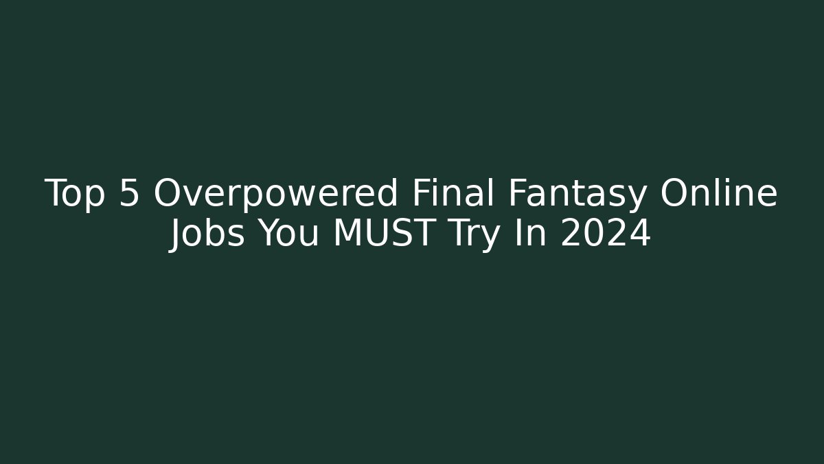 Top 5 Overpowered Final Fantasy Online Jobs You MUST Try In 2024