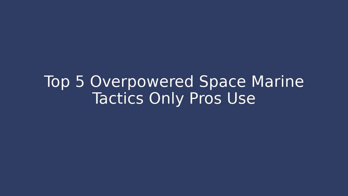 Top 5 Overpowered Space Marine Tactics Only Pros Use