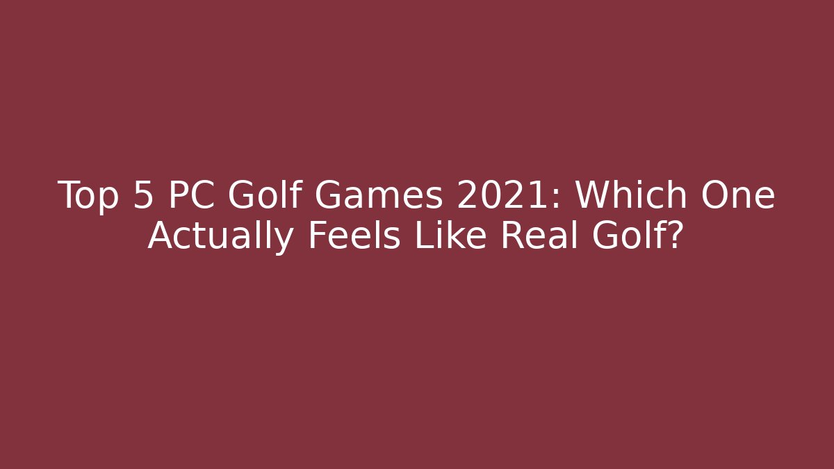 Top 5 PC Golf Games 2021: Which One Actually Feels Like Real Golf?