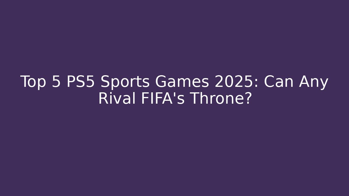 Top 5 PS5 Sports Games 2025: Can Any Rival FIFA's Throne?
