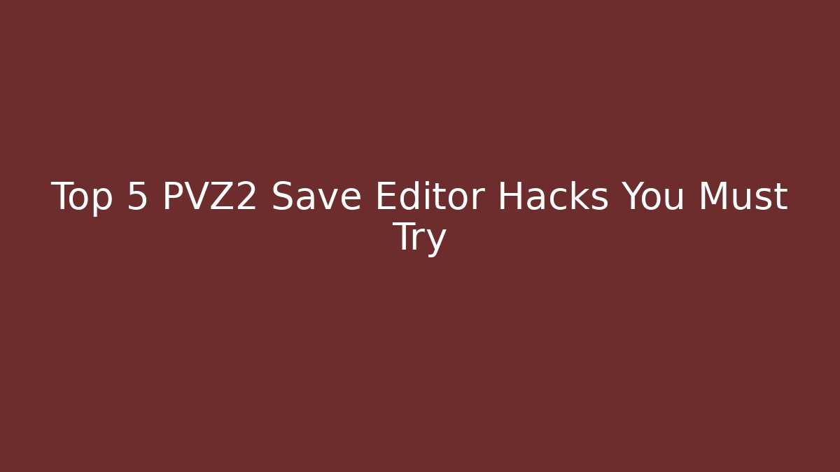 Top 5 PVZ2 Save Editor Hacks You Must Try