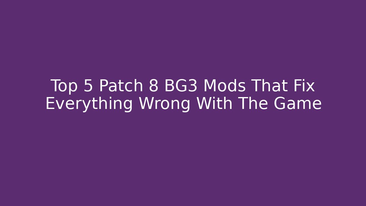 Top 5 Patch 8 BG3 Mods That Fix Everything Wrong With The Game