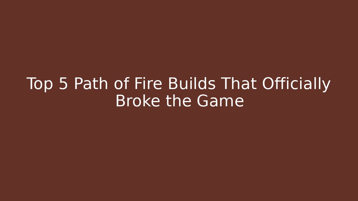 Top 5 Path of Fire Builds That Officially Broke the Game