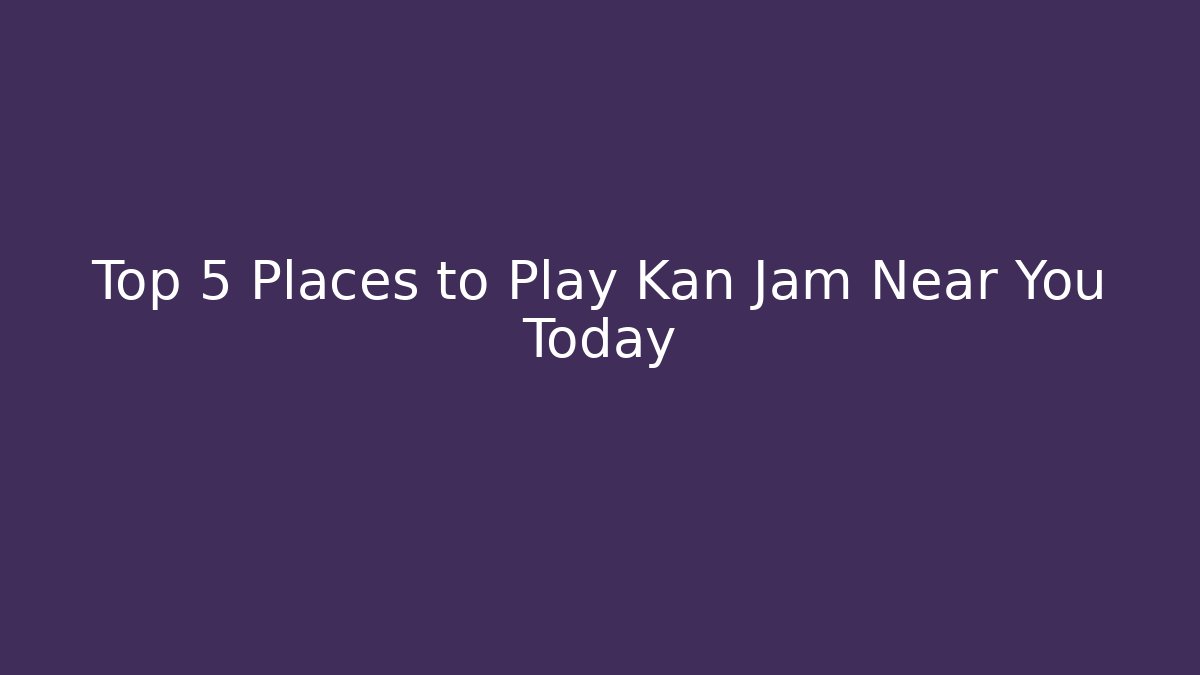 Top 5 Places to Play Kan Jam Near You Today