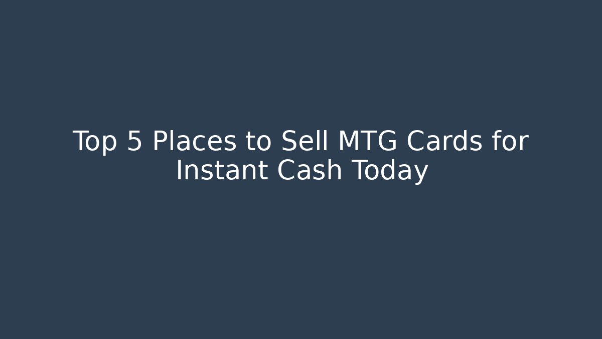 Top 5 Places to Sell MTG Cards for Instant Cash Today