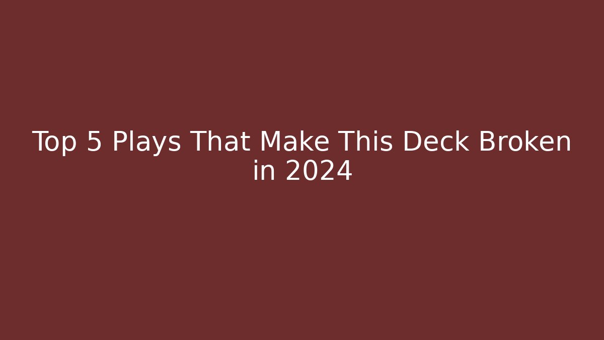 Top 5 Plays That Make This Deck Broken in 2024