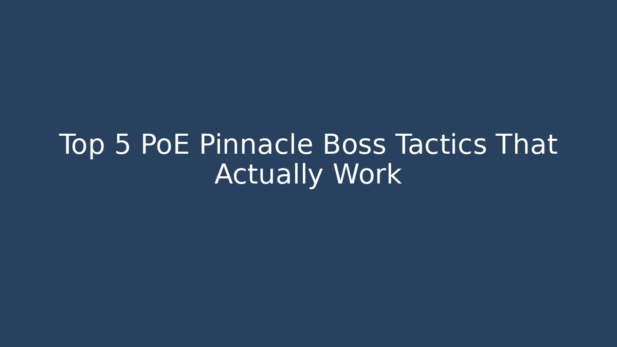 Top 5 PoE Pinnacle Boss Tactics That Actually Work