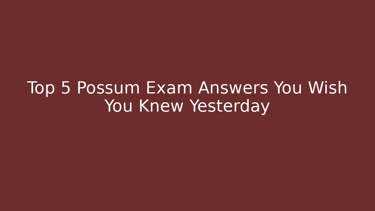 Top 5 Possum Exam Answers You Wish You Knew Yesterday