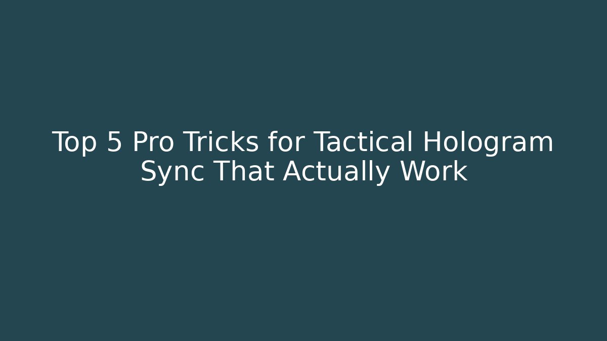 Top 5 Pro Tricks for Tactical Hologram Sync That Actually Work