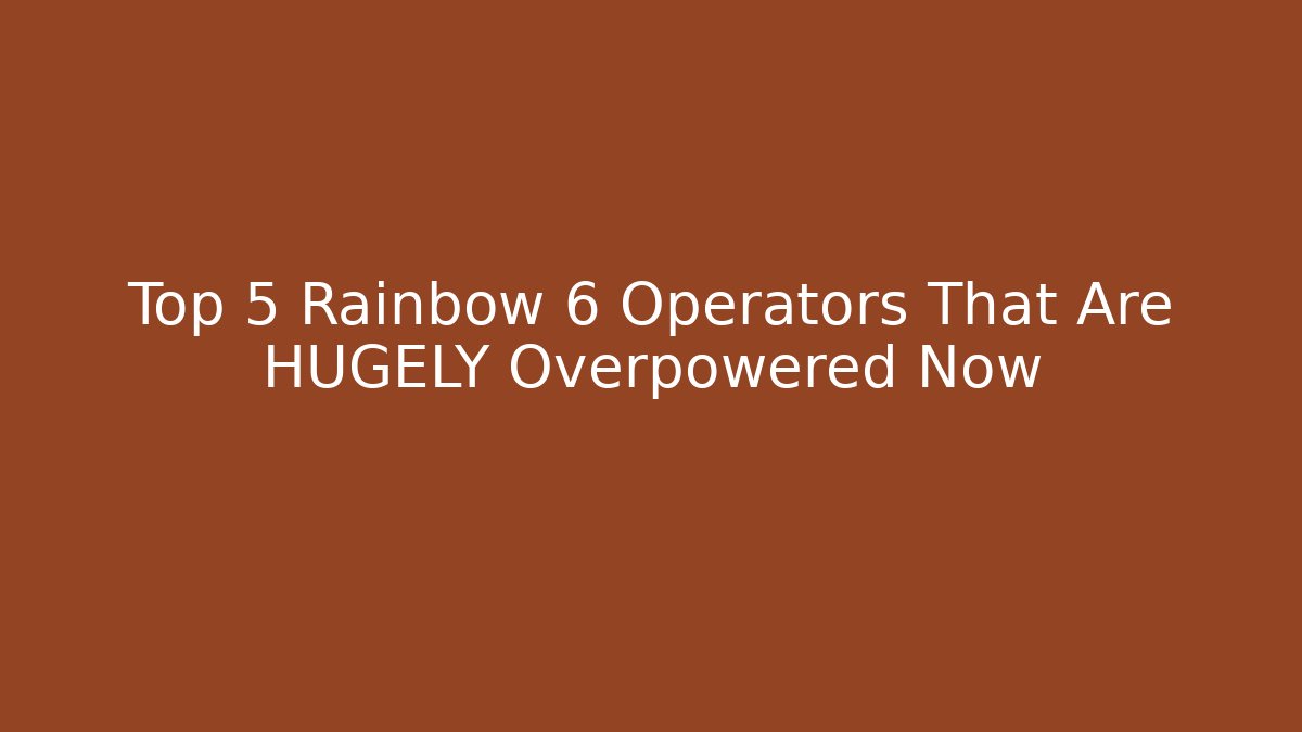 Top 5 Rainbow 6 Operators That Are HUGELY Overpowered Now