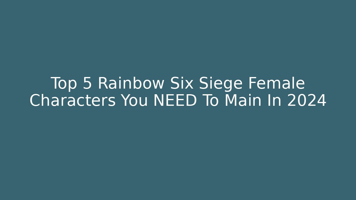 Top 5 Rainbow Six Siege Female Characters You NEED To Main In 2024
