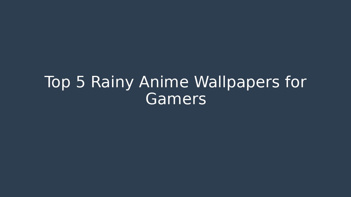 Top 5 Rainy Anime Wallpapers for Gamers