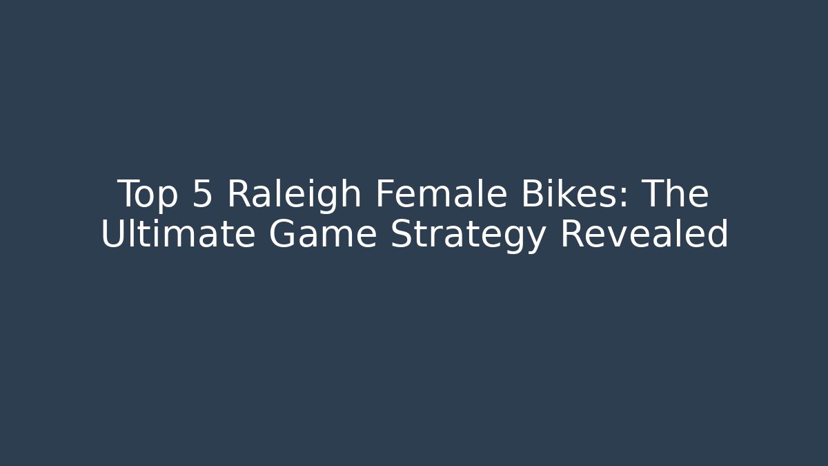 Top 5 Raleigh Female Bikes: The Ultimate Game Strategy Revealed
