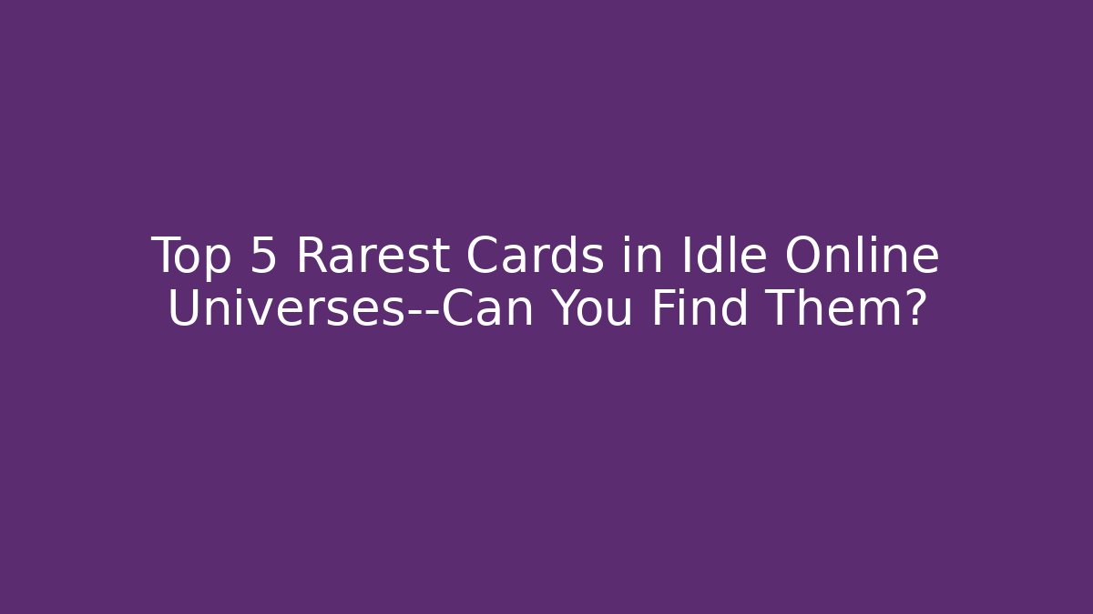 Top 5 Rarest Cards in Idle Online Universes—Can You Find Them?