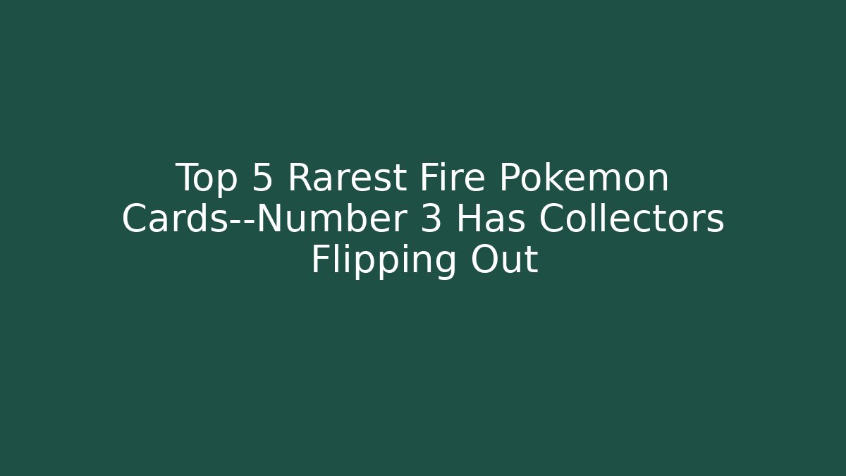 Top 5 Rarest Fire Pokémon Cards—Number 3 Has Collectors Flipping Out - Critter Realm