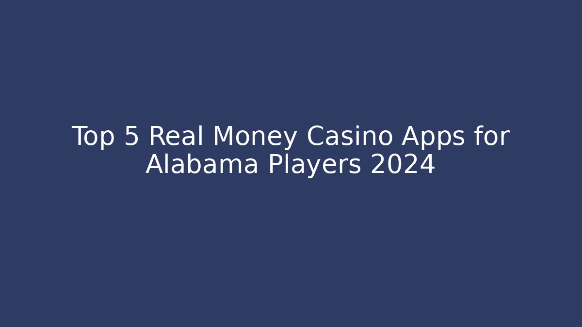 Top 5 Real Money Casino Apps for Alabama Players 2024