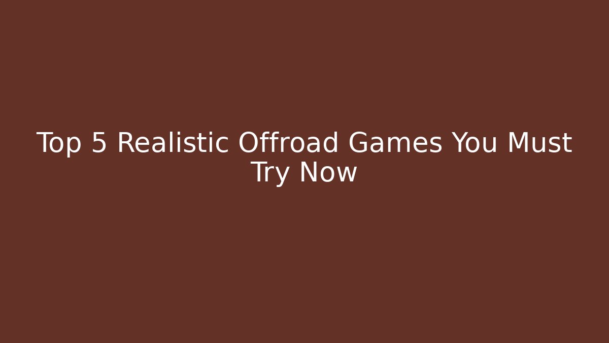 Top 5 Realistic Offroad Games You Must Try Now