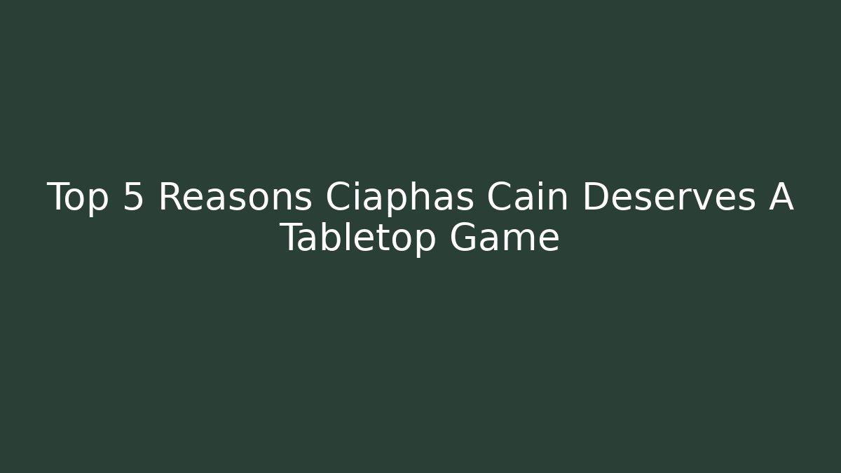 Top 5 Reasons Ciaphas Cain Deserves A Tabletop Game