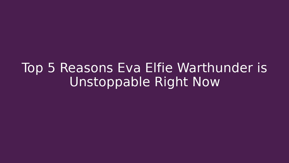 Top 5 Reasons Eva Elfie Warthunder is Unstoppable Right Now
