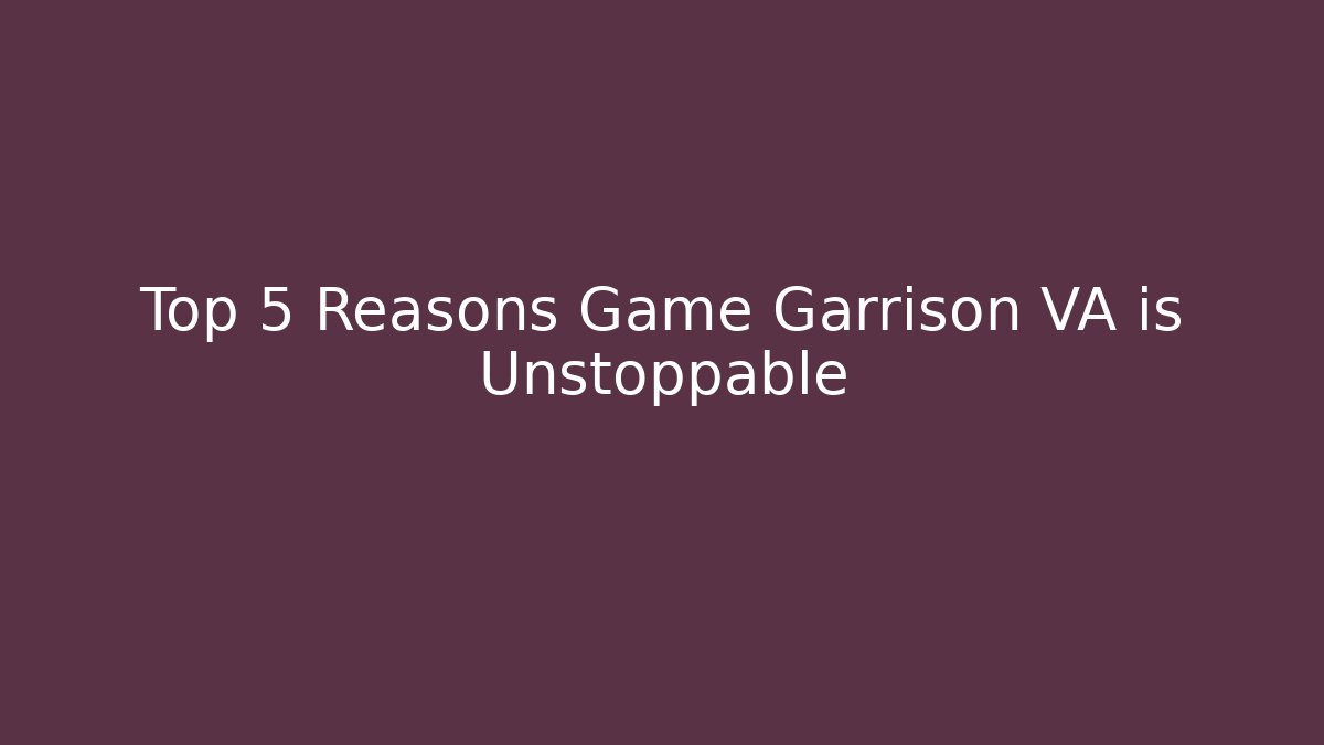 Top 5 Reasons Game Garrison VA is Unstoppable