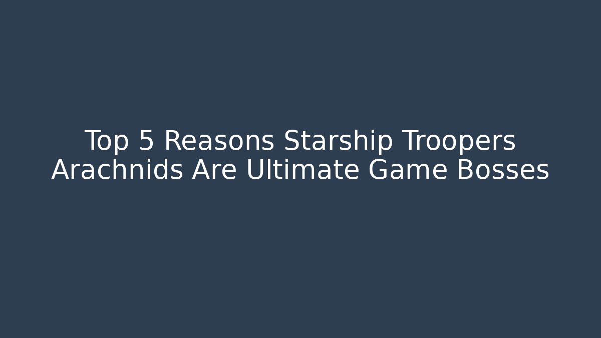 Top 5 Reasons Starship Troopers Arachnids Are Ultimate Game Bosses